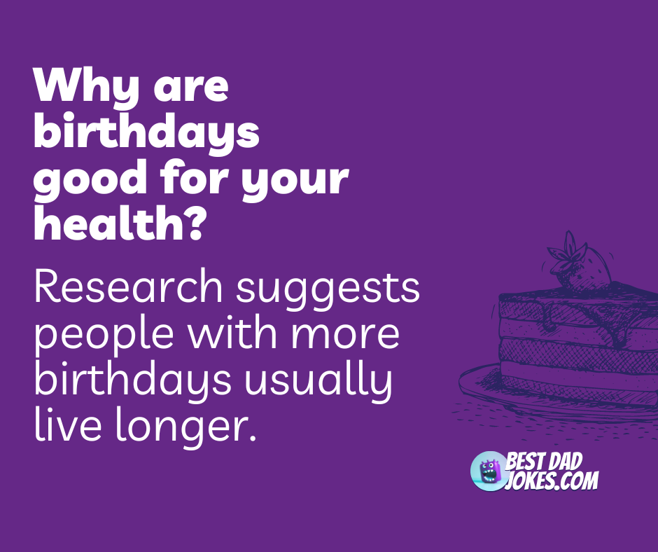 Why are birthdays good for your health? Research suggests people with more birthdays usually live longer.