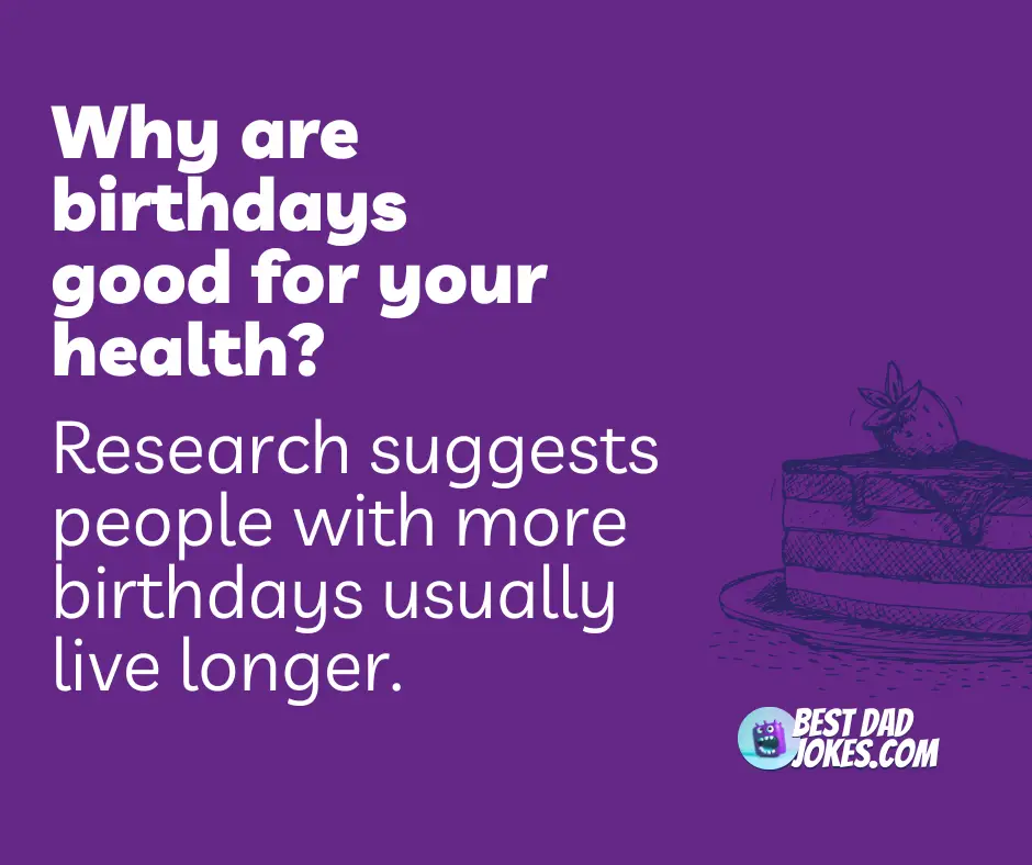 Why are birthdays good for your health? Research suggests people with more birthdays usually live longer.