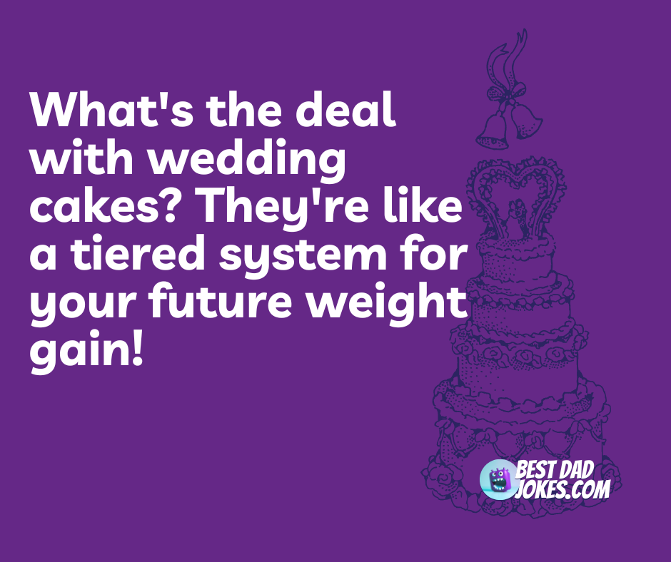 What's the deal with wedding cakes? They're like a tiered system for your future weight gain!